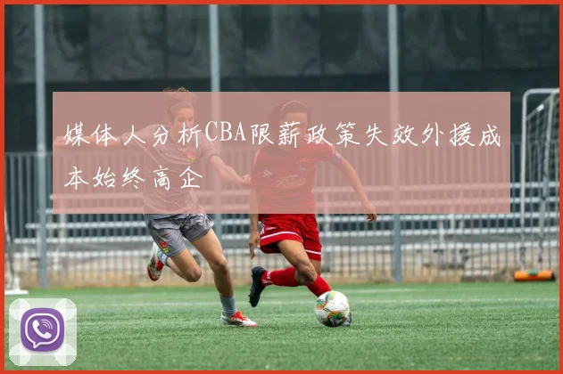 媒体人分析CBA限薪政策失效外援成本始终高企