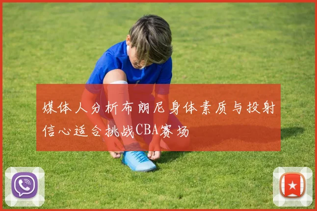 媒体人分析布朗尼身体素质与投射信心适合挑战CBA赛场