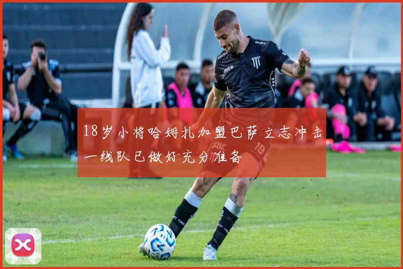 18岁小将哈姆扎加盟巴萨立志冲击一线队已做好充分准备