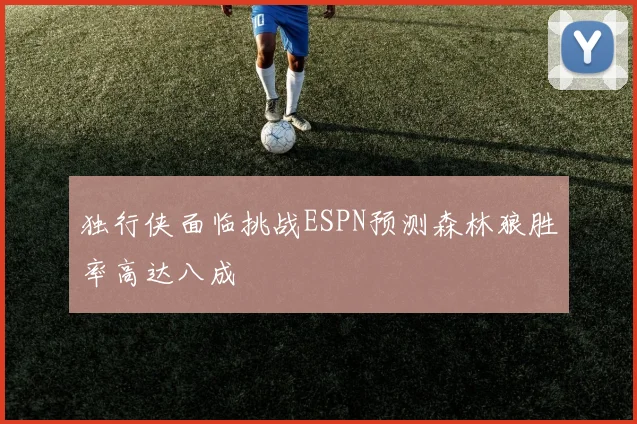 独行侠面临挑战ESPN预测森林狼胜率高达八成