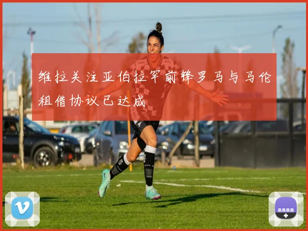 维拉关注亚伯拉罕前锋罗马与马伦租借协议已达成