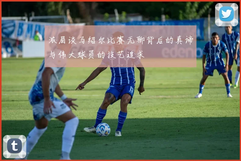 浓眉谈马绍尔比赛无聊背后的真谛与伟大球员的技艺追求