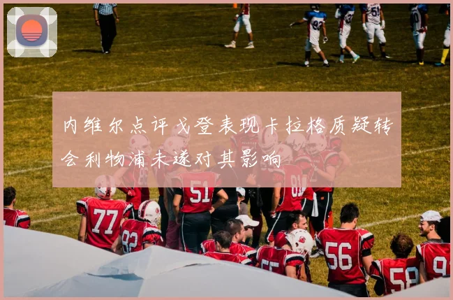 内维尔点评戈登表现卡拉格质疑转会利物浦未遂对其影响