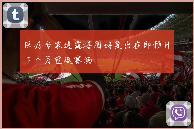 医疗专家透露塔图姆复出在即预计下个月重返赛场