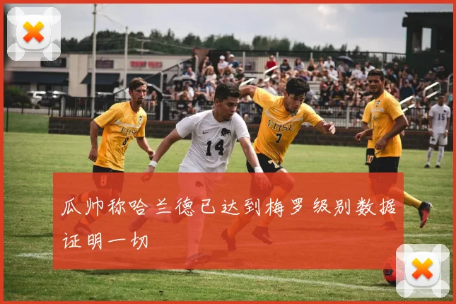 瓜帅称哈兰德已达到梅罗级别数据证明一切