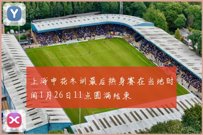 上海申花冬训最后热身赛在当地时间1月26日11点圆满结束
