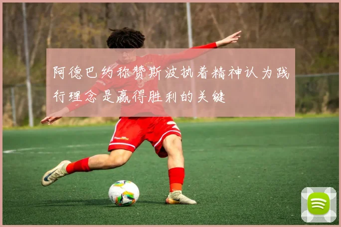 阿德巴约称赞斯波执着精神认为践行理念是赢得胜利的关键