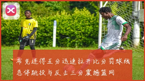 布克连得五分迅速拉开比分罚球线急停跳投与反击三分震撼篮网
