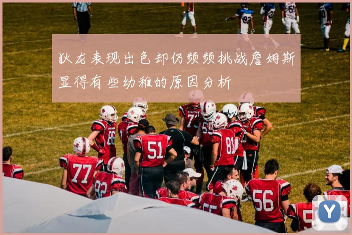 狄龙表现出色却仍频频挑战詹姆斯显得有些幼稚的原因分析