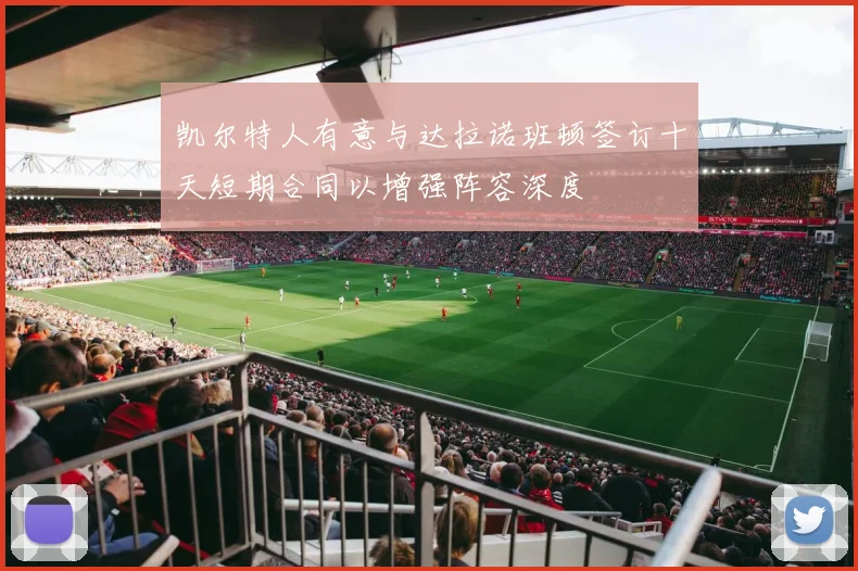 凯尔特人有意与达拉诺班顿签订十天短期合同以增强阵容深度