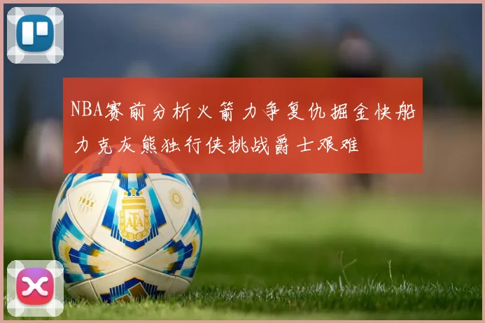 NBA赛前分析火箭力争复仇掘金快船力克灰熊独行侠挑战爵士艰难