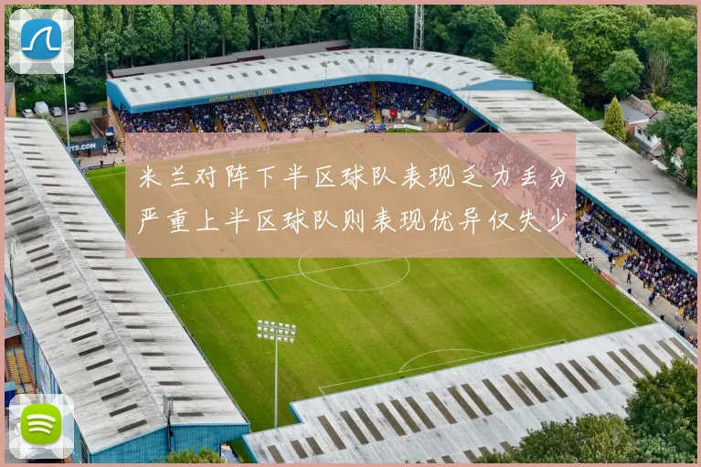 米兰对阵下半区球队表现乏力丢分严重上半区球队则表现优异仅失少量分数