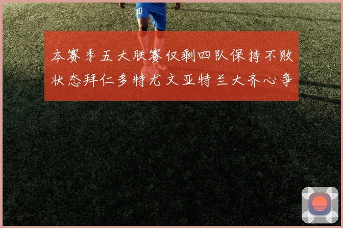 本赛季五大联赛仅剩四队保持不败状态拜仁多特尤文亚特兰大齐心争冠