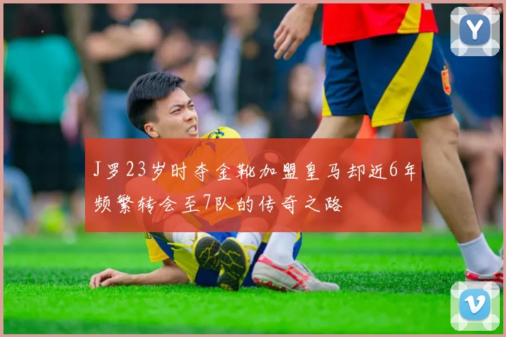 J罗23岁时夺金靴加盟皇马却近6年频繁转会至7队的传奇之路