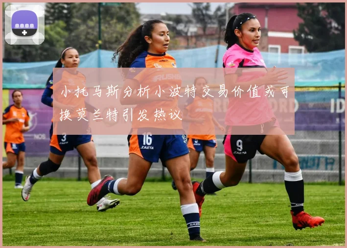 小托马斯分析小波特交易价值或可换莫兰特引发热议