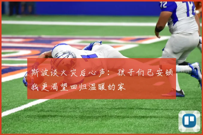 斯波谈火灾后心声：孩子们已安顿我更渴望回归温暖的家