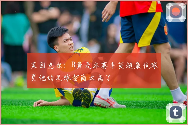 莱因克尔：B费是本赛季英超最佳球员他的足球智商太高了