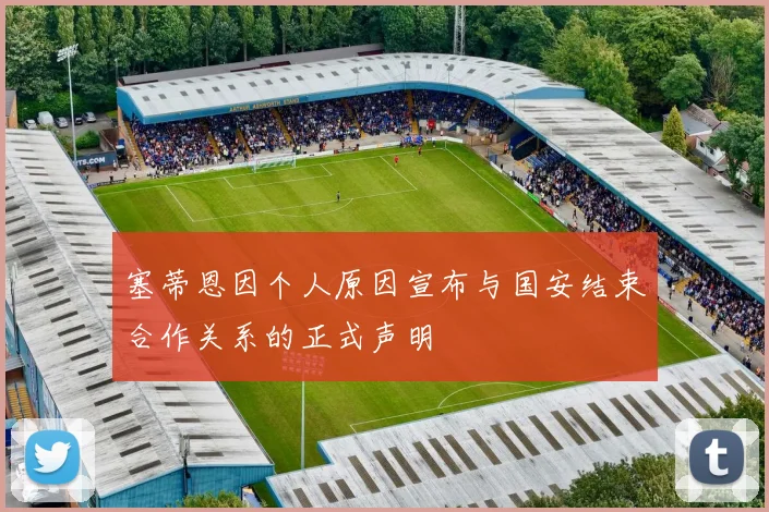 塞蒂恩因个人原因宣布与国安结束合作关系的正式声明