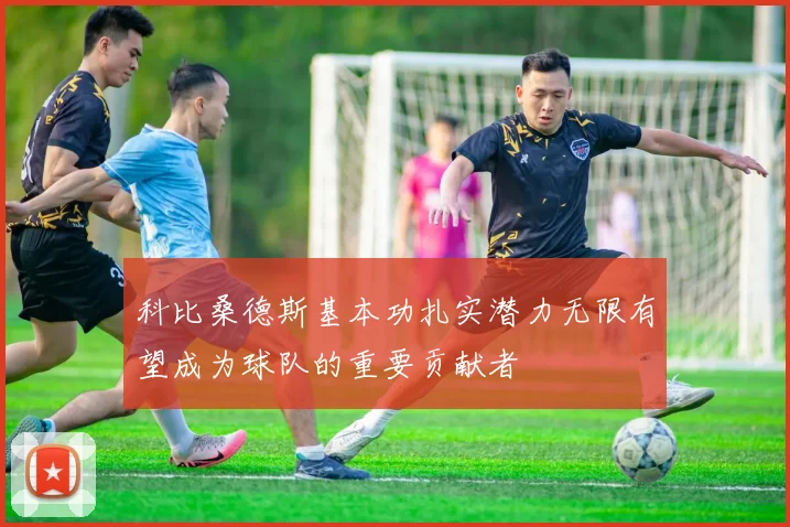 科比桑德斯基本功扎实潜力无限有望成为球队的重要贡献者