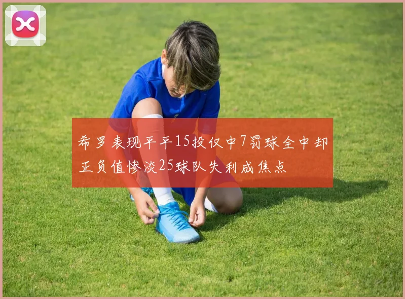 希罗表现平平15投仅中7罚球全中却正负值惨淡25球队失利成焦点