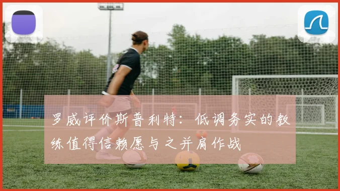 罗威评价斯普利特：低调务实的教练值得信赖愿与之并肩作战