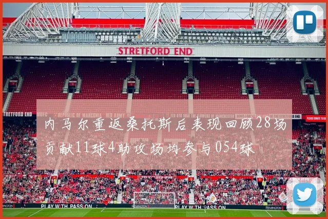 内马尔重返桑托斯后表现回顾28场贡献11球4助攻场均参与054球