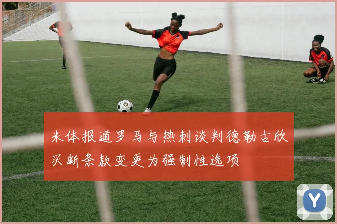 米体报道罗马与热刺谈判德勒古欣买断条款变更为强制性选项