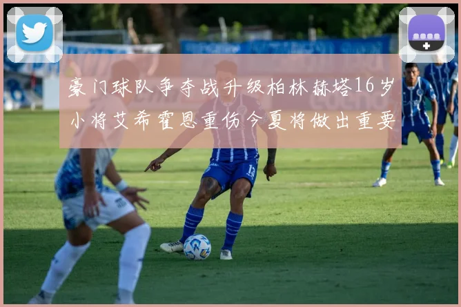 豪门球队争夺战升级柏林赫塔16岁小将艾希霍恩重伤今夏将做出重要决定