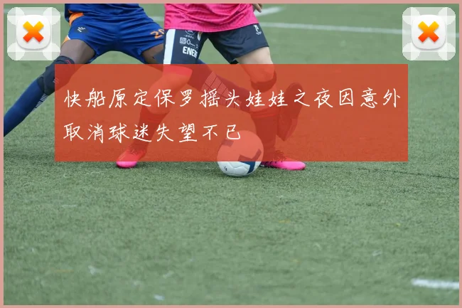 快船原定保罗摇头娃娃之夜因意外取消球迷失望不已