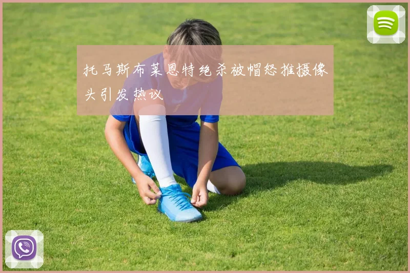托马斯布莱恩特绝杀被帽怒推摄像头引发热议