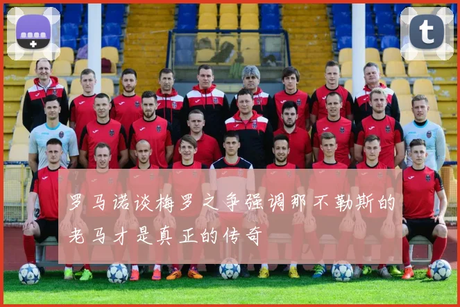 罗马诺谈梅罗之争强调那不勒斯的老马才是真正的传奇
