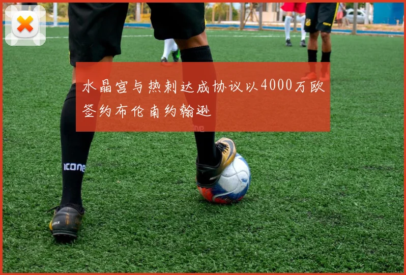 水晶宫与热刺达成协议以4000万欧签约布伦南约翰逊