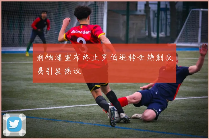 利物浦宣布终止罗伯逊转会热刺交易引发热议
