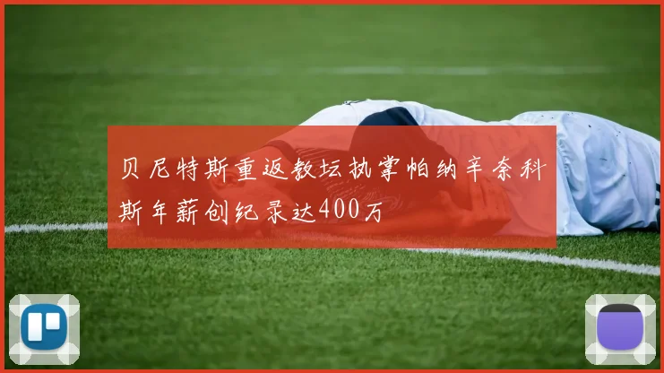 贝尼特斯重返教坛执掌帕纳辛奈科斯年薪创纪录达400万