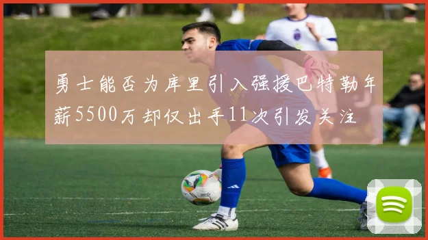 勇士能否为库里引入强援巴特勒年薪5500万却仅出手11次引发关注