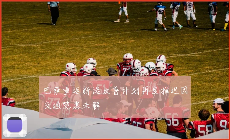 巴萨重返新诺坎普计划再度推迟因交通隐患未解