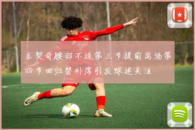 东契奇腰部不适第三节提前离场第四节回归替补席引发球迷关注