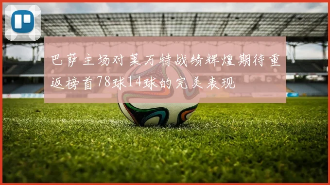 巴萨主场对莱万特战绩辉煌期待重返榜首78球14球的完美表现
