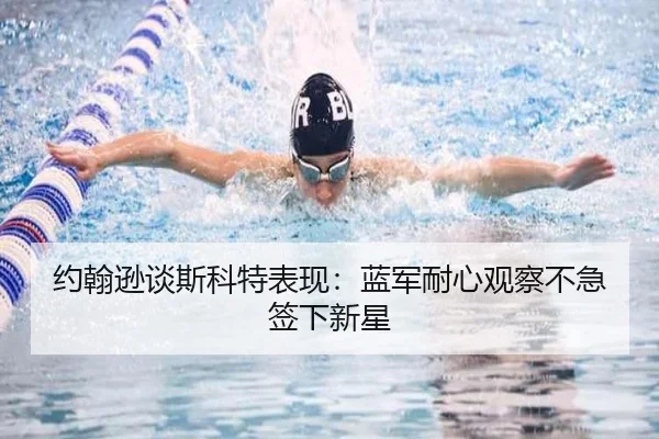 约翰逊谈斯科特表现:蓝军耐心观察不急签下新星 | YaboSports