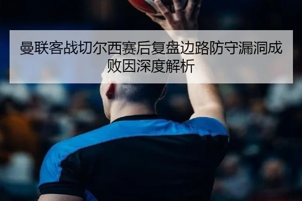 曼联客战切尔西赛后复盘边路防守漏洞成败因深度解析 | YaboSports